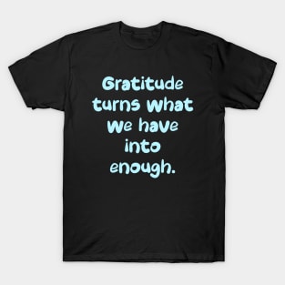 Gratitude turns what we have into enough. T-Shirt